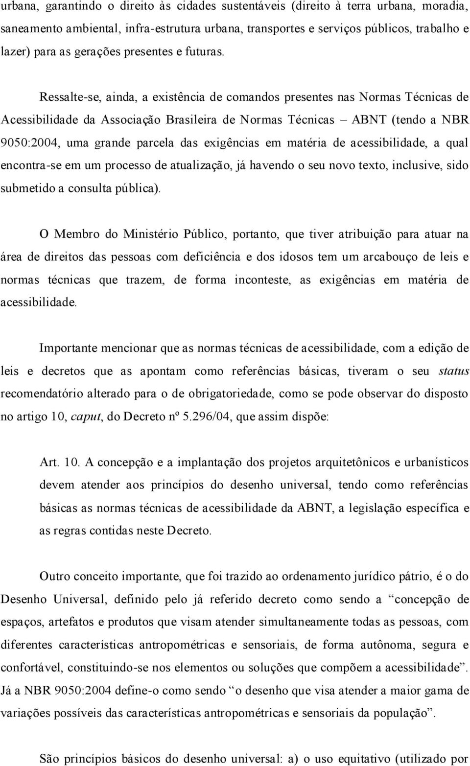 Ressalte-se, ainda, a existência de comandos presentes nas Normas Técnicas de Acessibilidade da Associação Brasileira de Normas Técnicas ABNT (tendo a NBR 9050:2004, uma grande parcela das exigências
