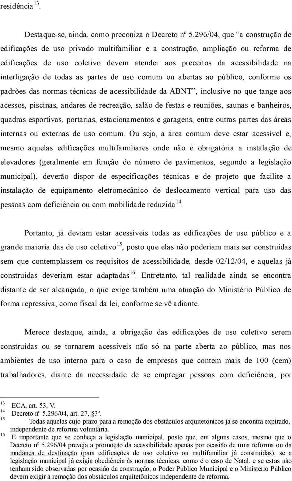 de todas as partes de uso comum ou abertas ao público, conforme os padrões das normas técnicas de acessibilidade da ABNT, inclusive no que tange aos acessos, piscinas, andares de recreação, salão de