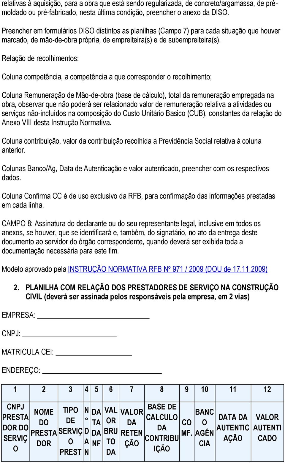 Relação de recolhimentos: Coluna competência, a competência a que corresponder o recolhimento; Coluna Remuneração de Mão-de-obra (base de cálculo), total da remuneração empregada na obra, observar