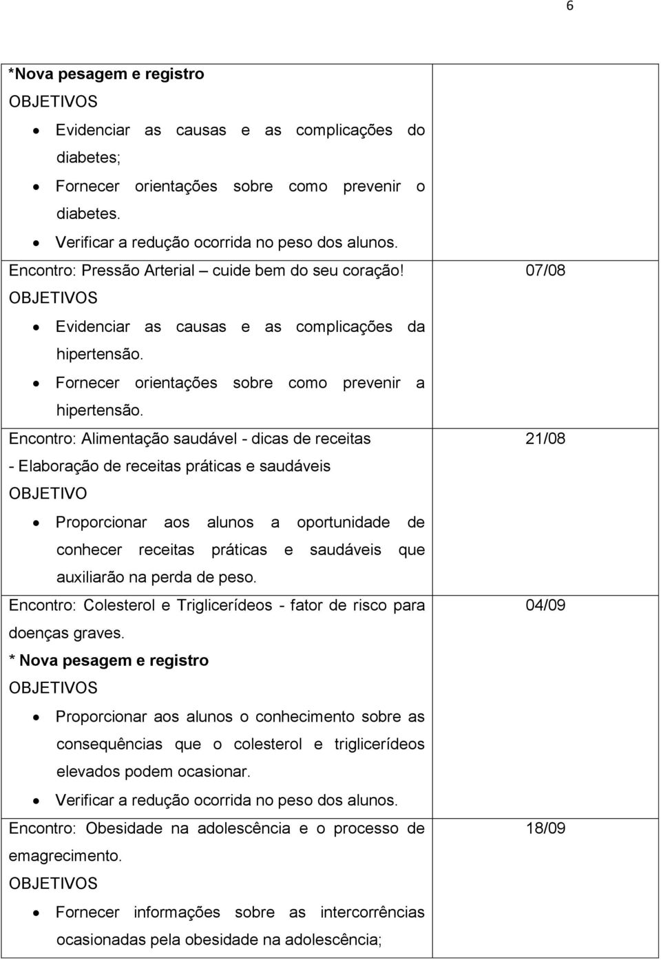 Encontro: Alimentação saudável - dicas de receitas - Elaboração de receitas práticas e saudáveis OBJETIVO Proporcionar aos alunos a oportunidade de conhecer receitas práticas e saudáveis que