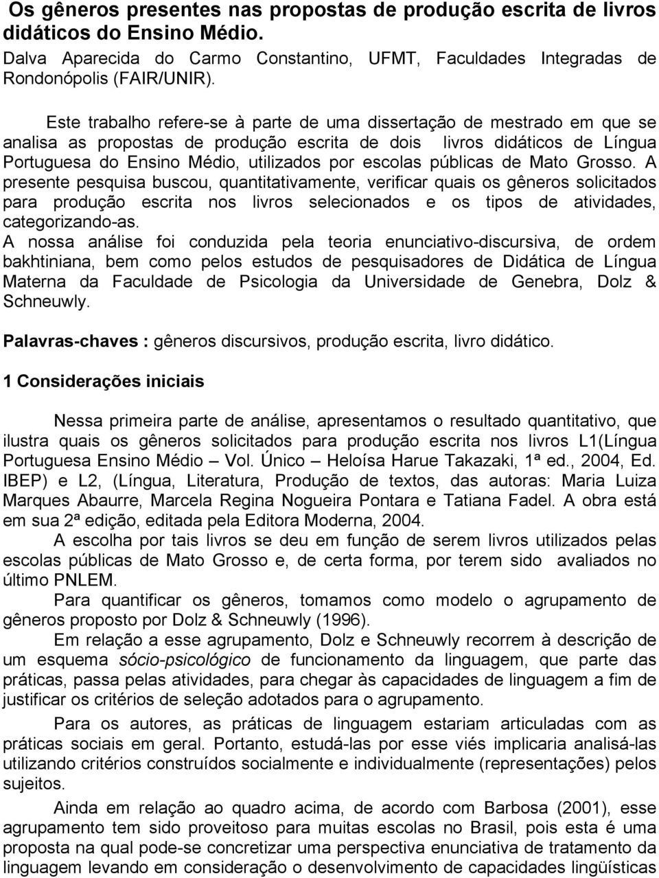 públicas de Mato Grosso. A presente pesquisa buscou, quantitativamente, verificar quais os gêneros solicitados para produção escrita nos livros selecionados e os tipos de atividades, categorizando-as.