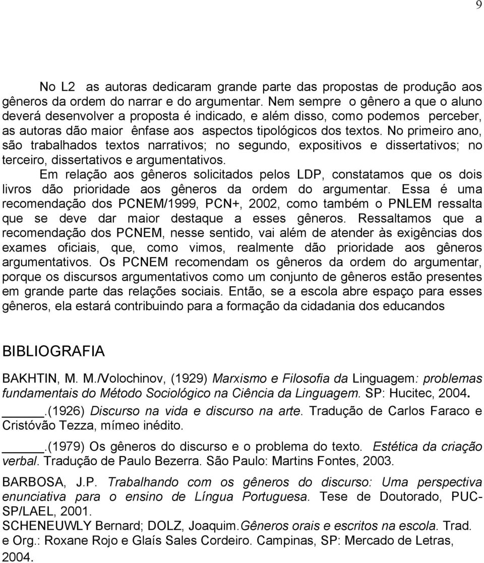 No primeiro ano, são trabalhados textos narrativos; no segundo, expositivos e dissertativos; no terceiro, dissertativos e argumentativos.