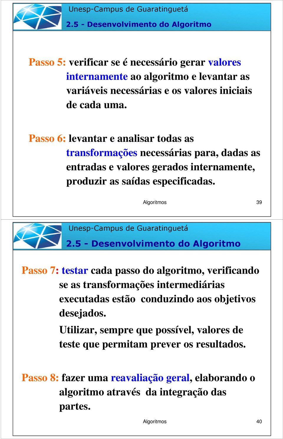 5 - Desenvolvimento do Algoritmo Passo 7: testar cada passo do algoritmo, verificando se as transformações intermediárias executadas estão conduzindo aos objetivos desejados.