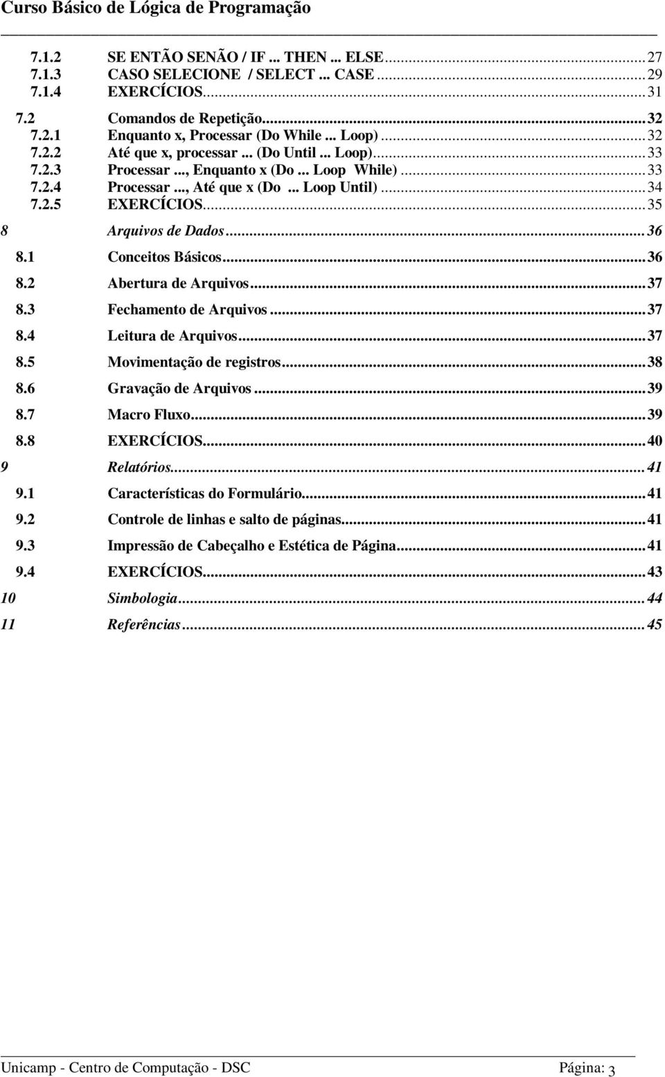 1 Conceitos Básicos...36 8.2 Abertura de Arquivos...37 8.3 Fechamento de Arquivos...37 8.4 Leitura de Arquivos...37 8.5 Movimentação de registros...38 8.6 Gravação de Arquivos...39 8.7 Macro Fluxo.