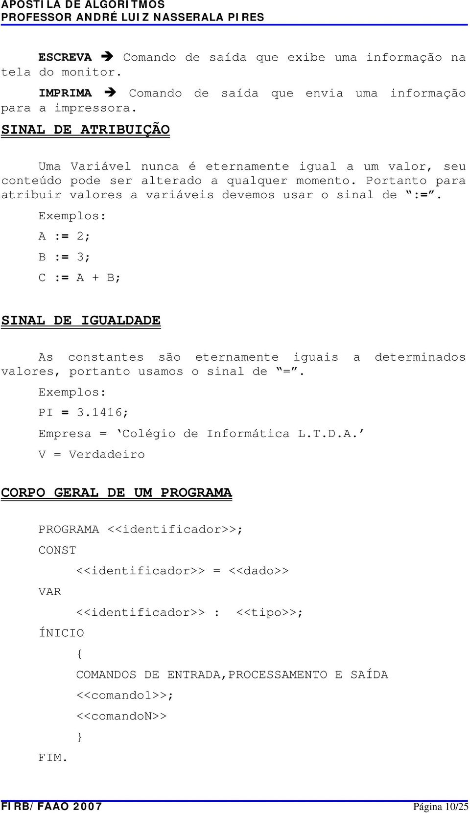 Exemplos: A := 2; B := 3; C := A + B; SINAL DE IGUALDADE As constantes são eternamente iguais a determinados valores, portanto usamos o sinal de =. Exemplos: PI = 3.