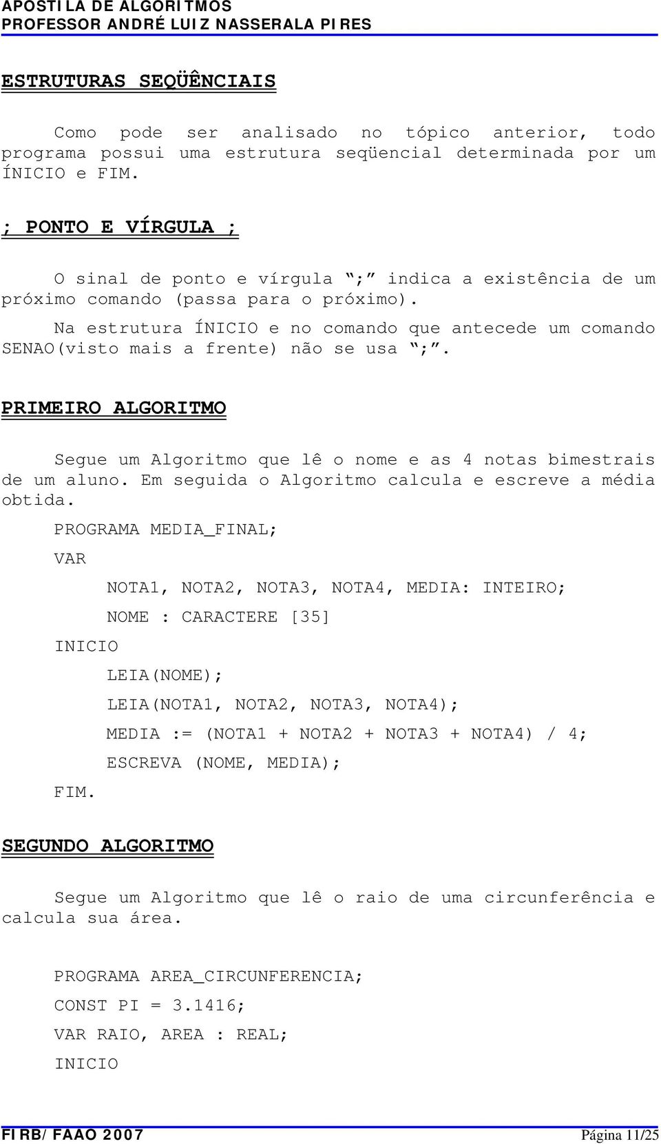 PRIMEIRO ALGORITMO Segue um Algoritmo que lê o nome e as 4 notas bimestrais de um aluno. Em seguida o Algoritmo calcula e escreve a média obtida.