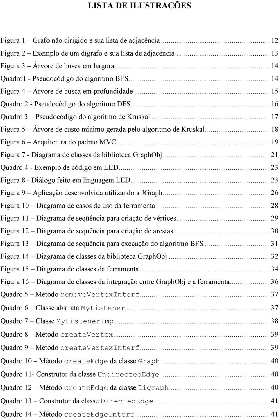..17 Figura 5 Árvore de custo mínimo gerada pelo algoritmo de Kruskal...18 Figura 6 Arquitetura do padrão MVC...19 Figura 7 - Diagrama de classes da biblioteca GraphObj.