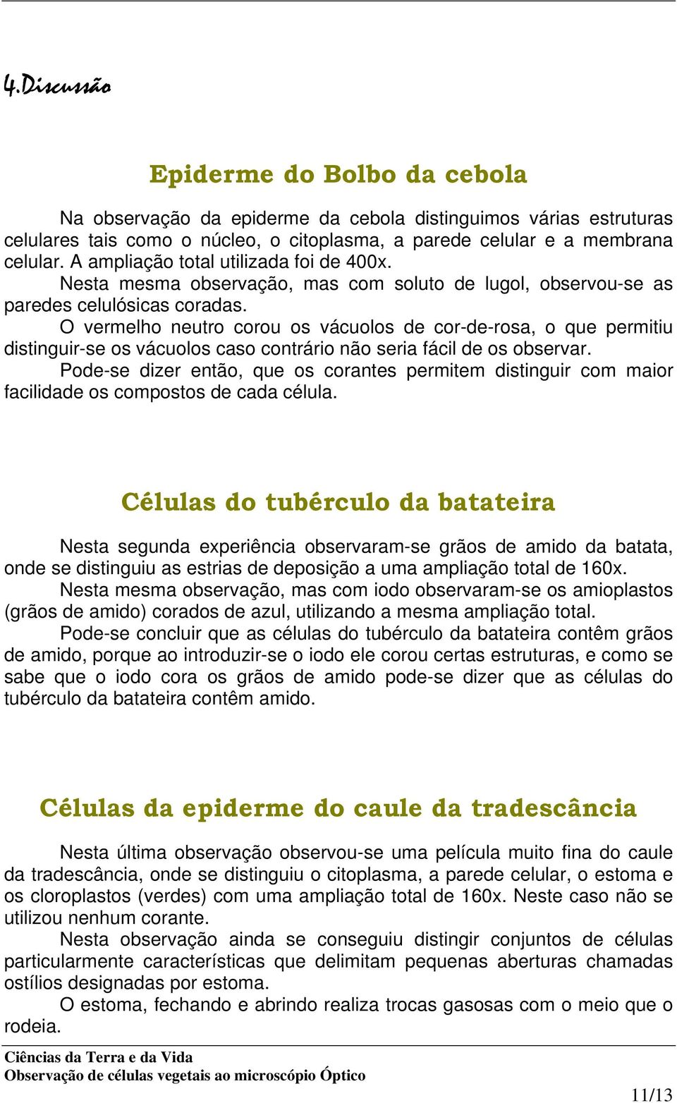 O vermelho neutro corou os vácuolos de cor-de-rosa, o que permitiu distinguir-se os vácuolos caso contrário não seria fácil de os observar.