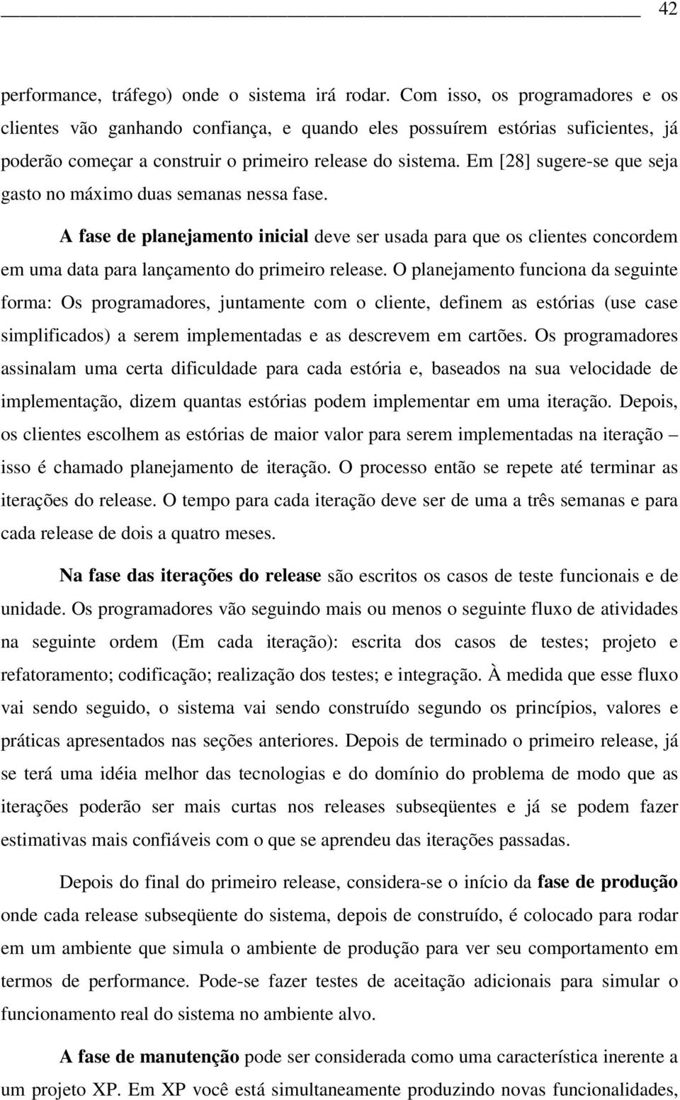 Em [28] sugere-se que seja gasto no máximo duas semanas nessa fase. A fase de planejamento inicial deve ser usada para que os clientes concordem em uma data para lançamento do primeiro release.