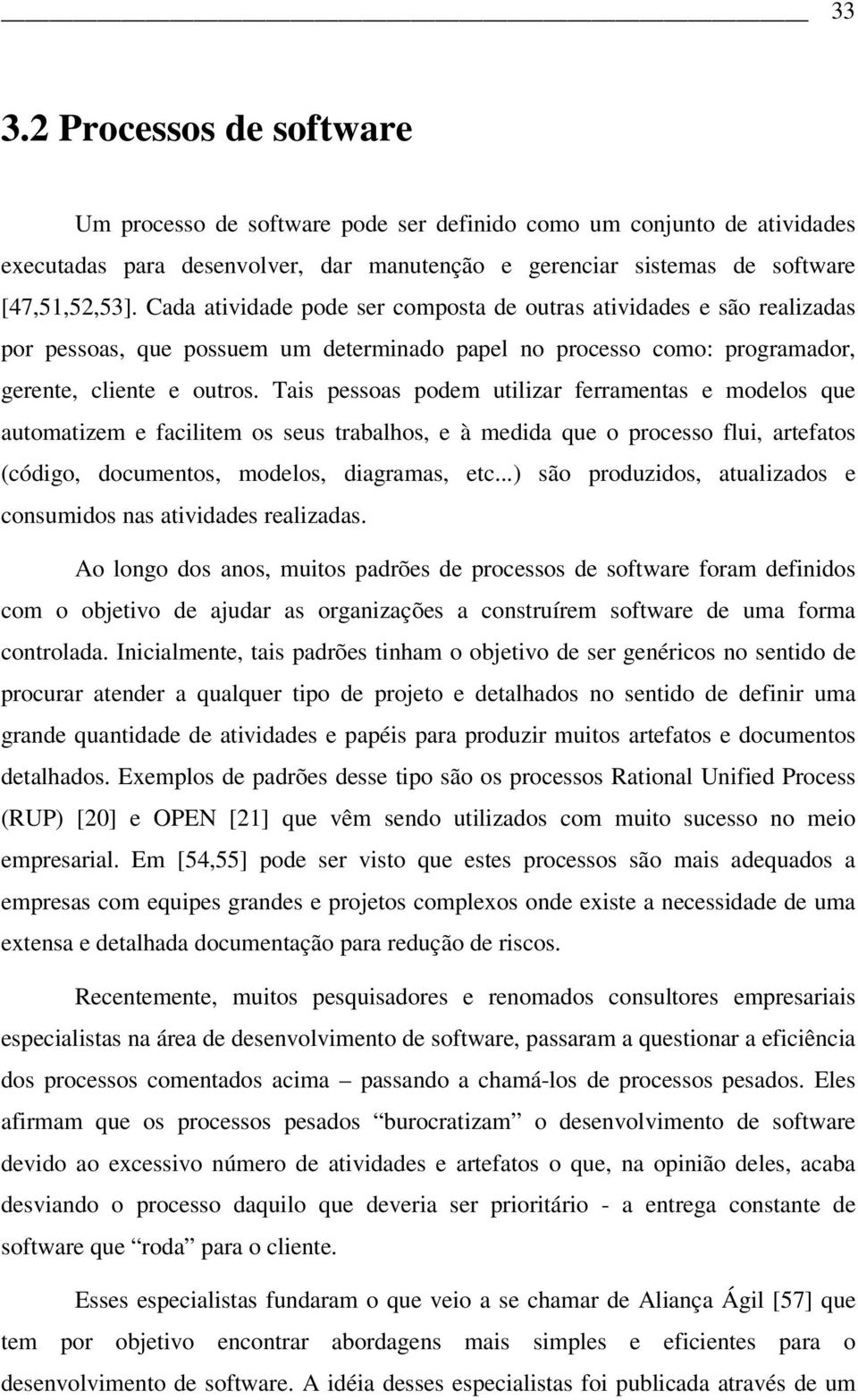 Tais pessoas podem utilizar ferramentas e modelos que automatizem e facilitem os seus trabalhos, e à medida que o processo flui, artefatos (código, documentos, modelos, diagramas, etc.