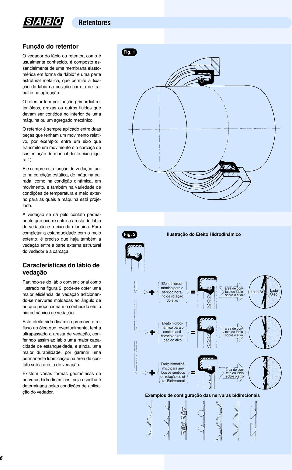 1 O retentor tem por função primordial reter óleos, graxas ou outros fluidos que devam ser contidos no interior de uma máquina ou um agregado mecânico.