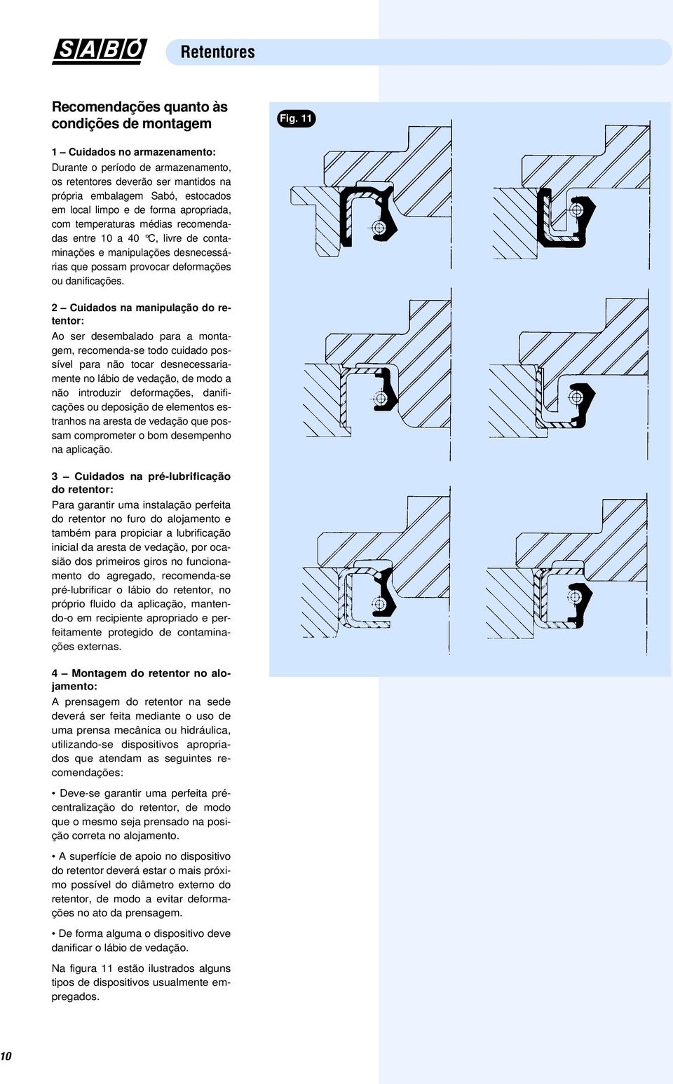 recomendadas entre 10 a 40 C, livre de contaminações e manipulações desnecessárias que possam provocar deformações ou danificações.