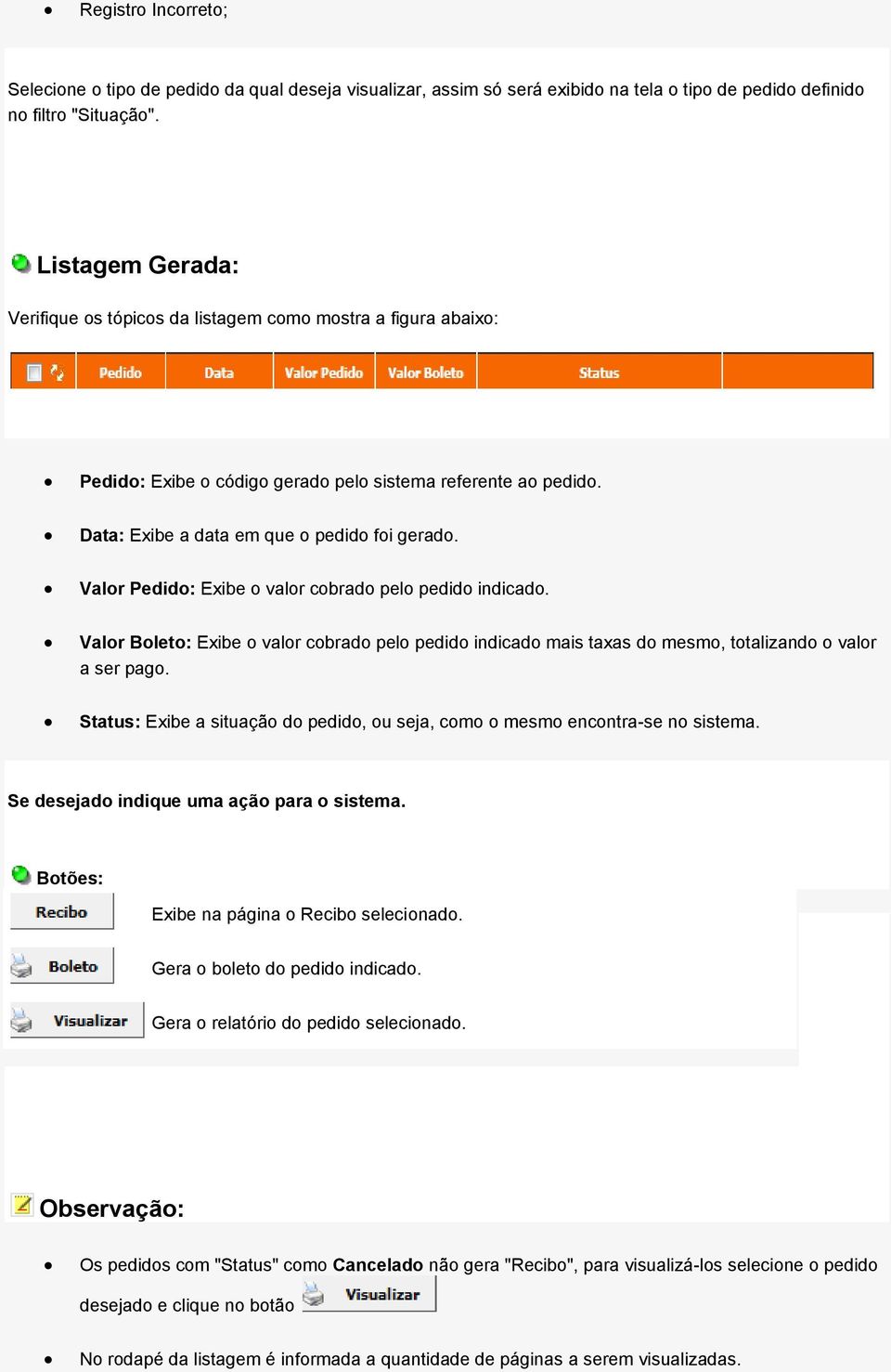 Valor Pedido: Exibe o valor cobrado pelo pedido indicado. Valor Boleto: Exibe o valor cobrado pelo pedido indicado mais taxas do mesmo, totalizando o valor a ser pago.