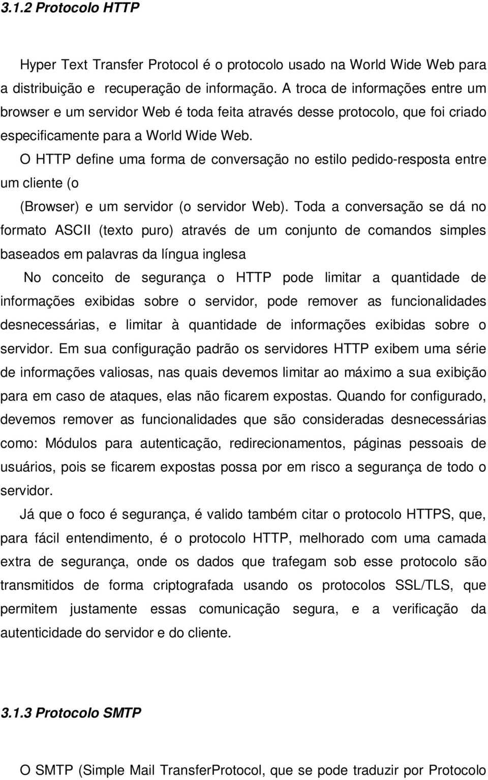 O HTTP define uma forma de conversação no estilo pedido-resposta entre um cliente (o (Browser) e um servidor (o servidor Web).