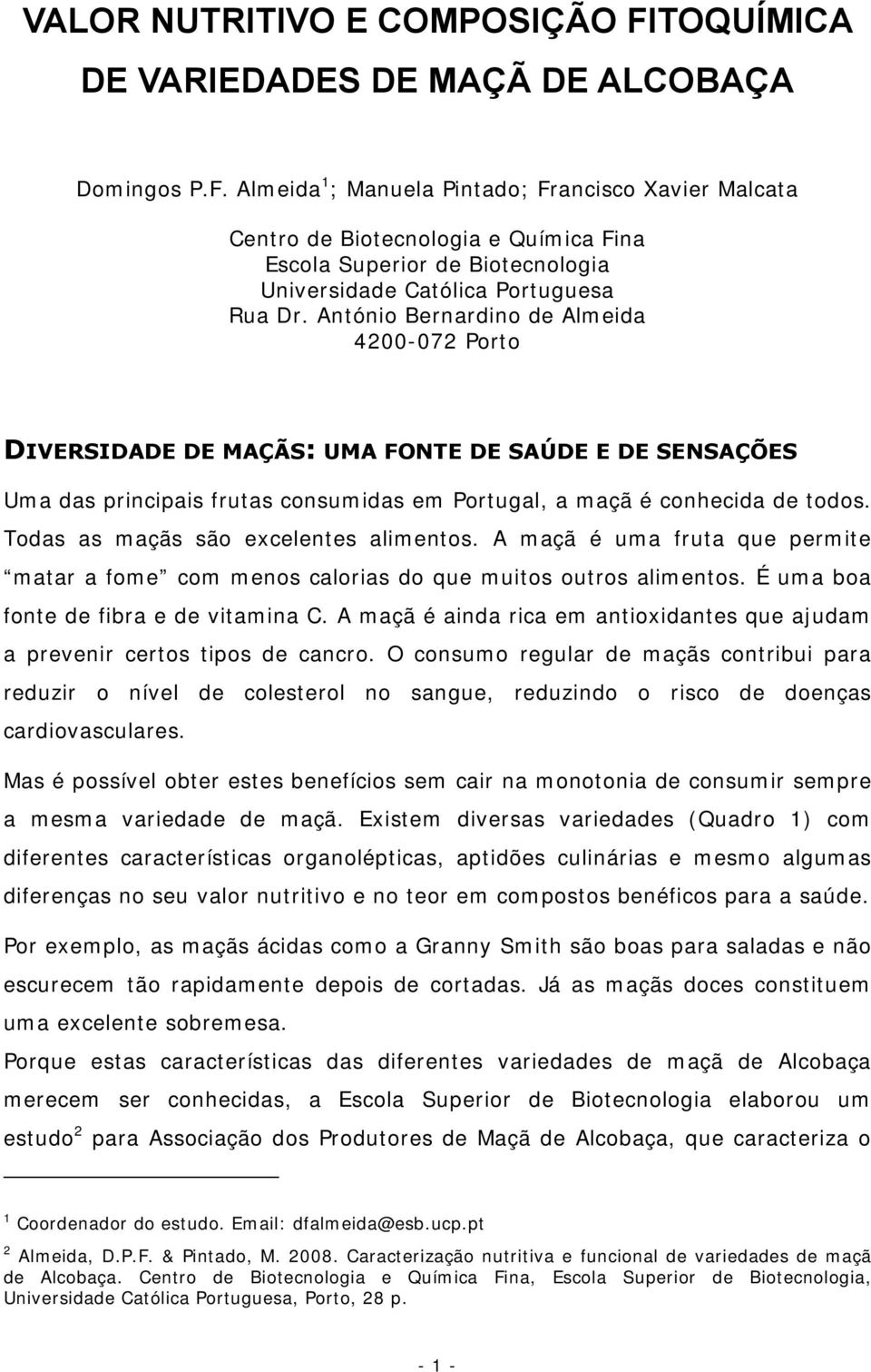 Todas as maçãs são excelentes alimentos. A maçã é uma fruta que permite matar a fome com menos calorias do que muitos outros alimentos. É uma boa fonte de fibra e de vitamina C.