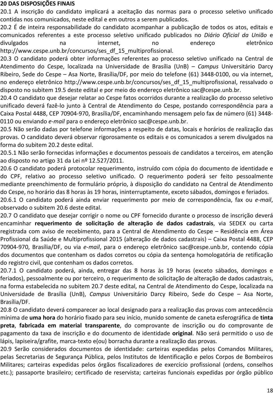 2 É de inteira responsabilidade do candidato acompanhar a publicação de todos os atos, editais e comunicados referentes a este processo seletivo unificado publicados no Diário Oficial da União e