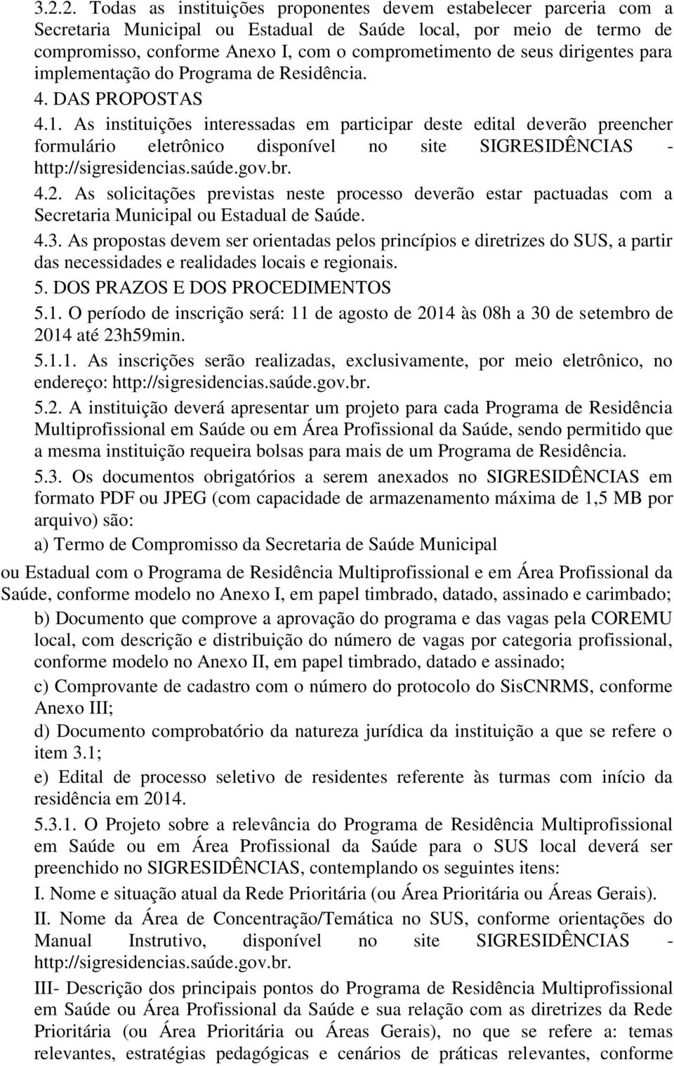 As instituições interessadas em participar deste edital deverão preencher formulário eletrônico disponível no site SIGRESIDÊNCIAS - http://sigresidencias.saúde.gov.br. 4.2.