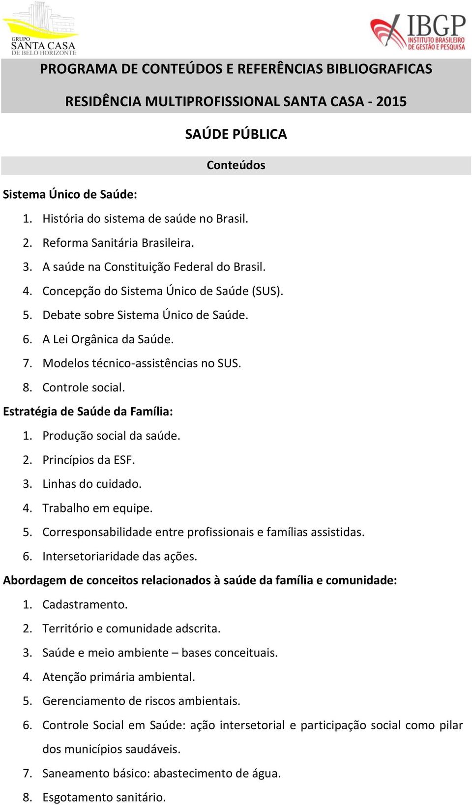 Estratégia de Saúde da Família: 1. Produção social da saúde. 2. Princípios da ESF. 3. Linhas do cuidado. 4. Trabalho em equipe. 5. Corresponsabilidade entre profissionais e famílias assistidas. 6.