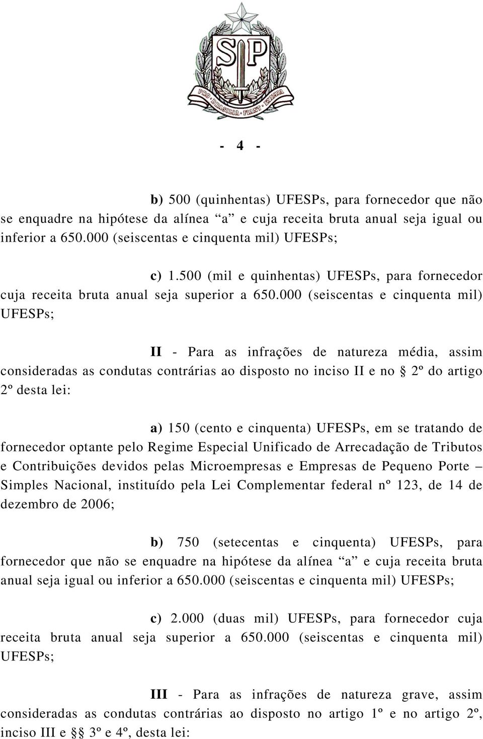 000 (seiscentas e cinquenta mil) UFESPs; II - Para as infrações de natureza média, assim consideradas as condutas contrárias ao disposto no inciso II e no 2º do artigo 2º desta lei: a) 150 (cento e