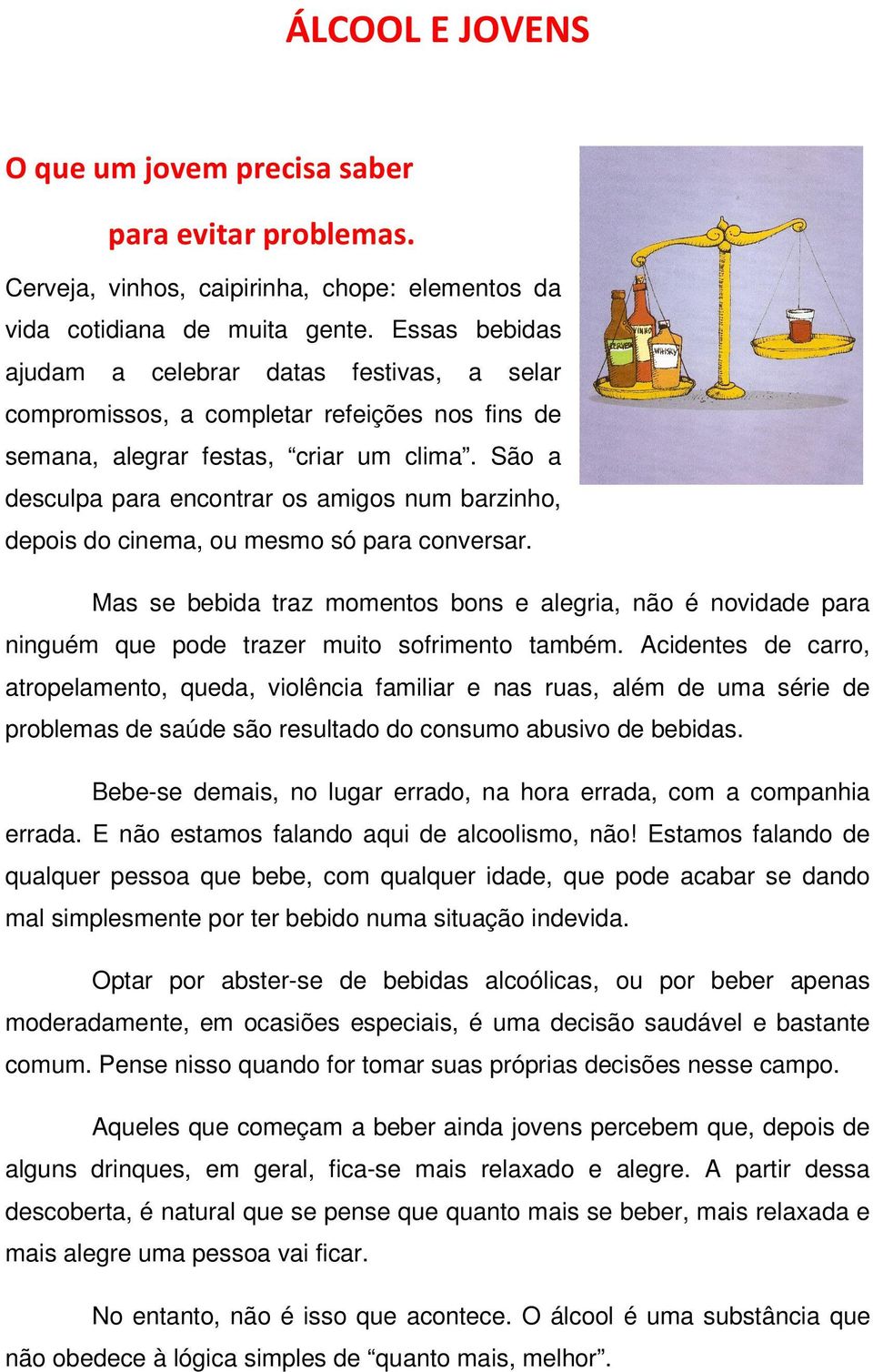 São a desculpa para encontrar os amigos num barzinho, depois do cinema, ou mesmo só para conversar.