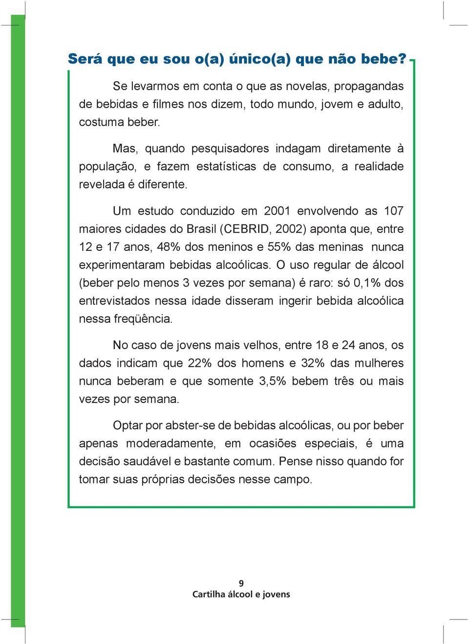 Um estudo conduzido em 2001 envolvendo as 107 maiores cidades do Brasil (CEBRID, 2002) aponta que, entre 12 e 17 anos, 48% dos meninos e 55% das meninas nunca experimentaram bebidas alcoólicas.