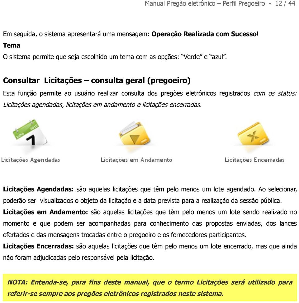 Consultar Licitações consulta geral (pregoeiro) Esta função permite ao usuário realizar consulta dos pregões eletrônicos registrados com os status: Licitações agendadas, licitações em andamento e