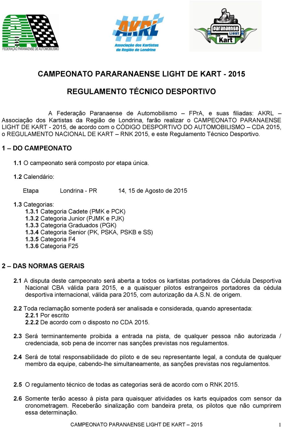 1 DO CAMPEONATO 1.1 O campeonato será composto por etapa única. 1.2 Calendário: Etapa Londrina - PR 14, 15 de Agosto de 2015 1.3 Categorias: 1.3.1 Categoria Cadete (PMK e PCK) 1.3.2 Categoria Junior (PJMK e PJK) 1.