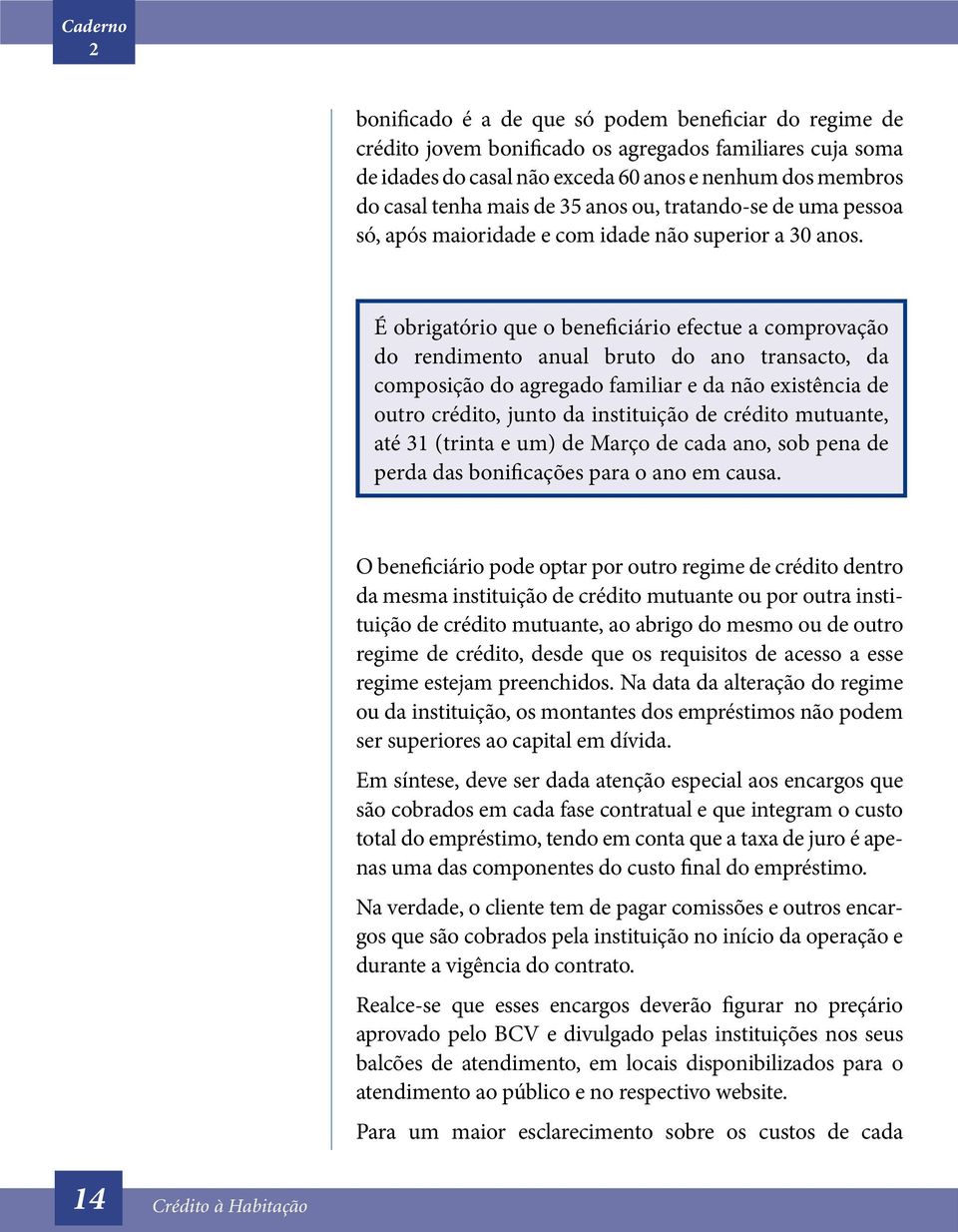 É obrigatório que o beneficiário efectue a comprovação do rendimento anual bruto do ano transacto, da composição do agregado familiar e da não existência de outro crédito, junto da instituição de