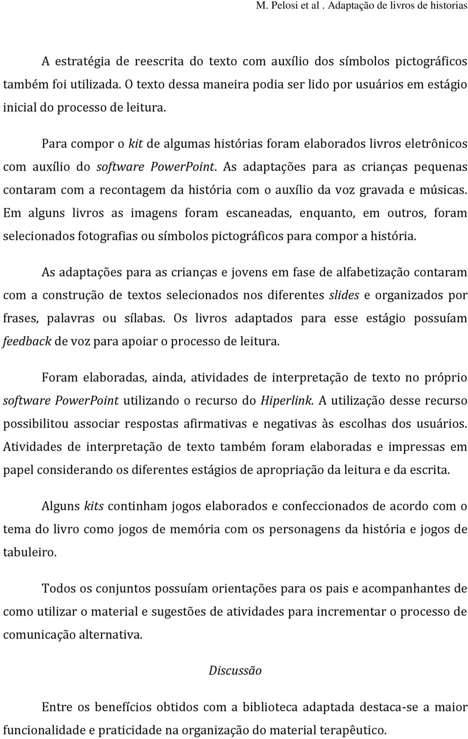 As adaptações para as crianças pequenas contaram com a recontagem da história com o auxílio da voz gravada e músicas.