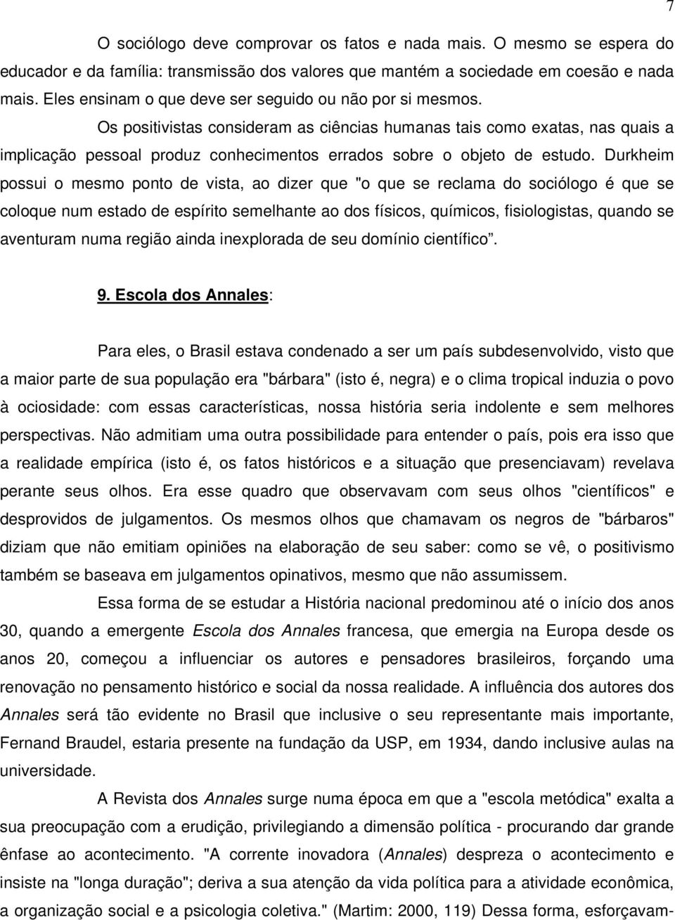 Os positivistas consideram as ciências humanas tais como exatas, nas quais a implicação pessoal produz conhecimentos errados sobre o objeto de estudo.