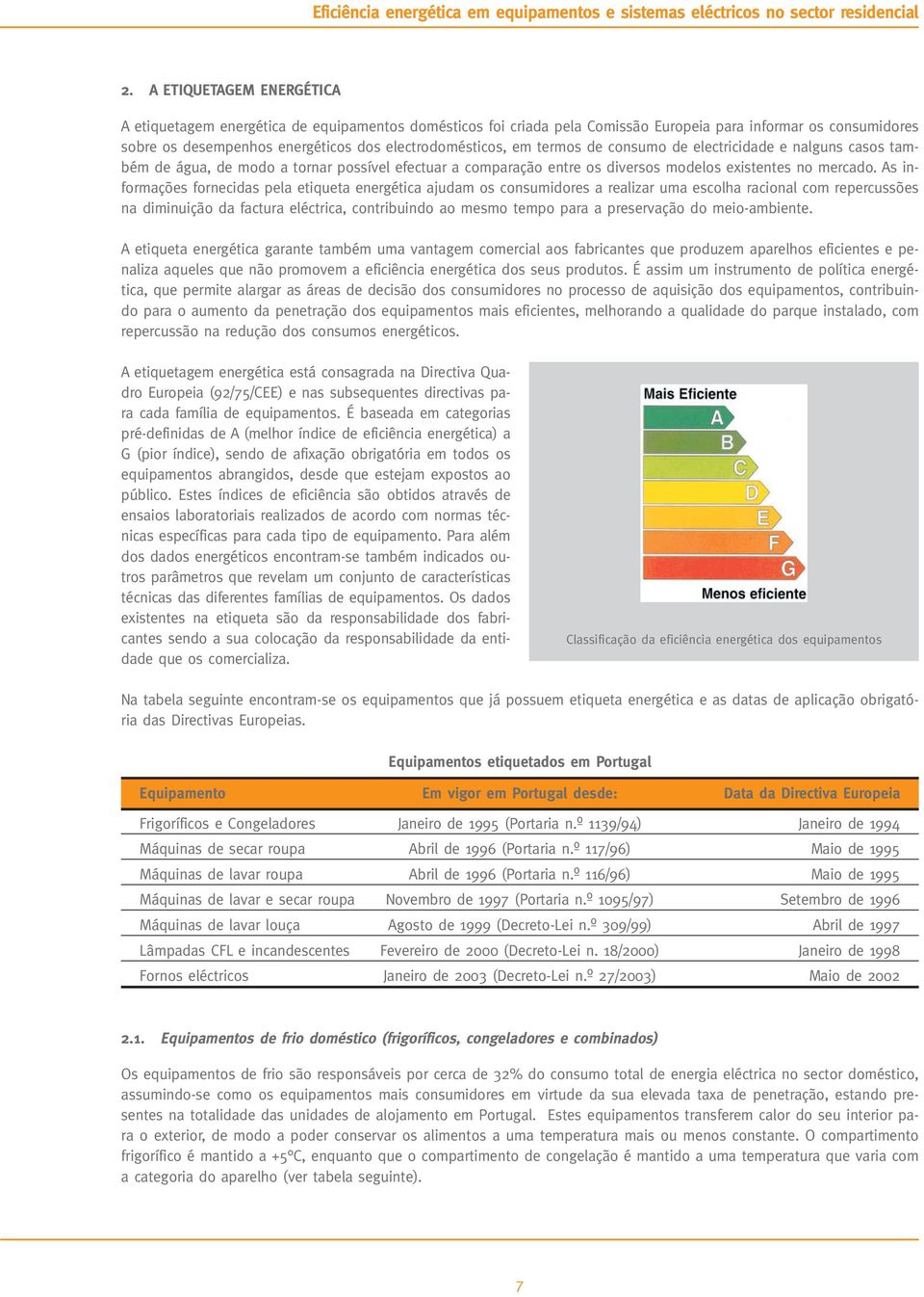 As informações fornecidas pela etiqueta energética ajudam os consumidores a realizar uma escolha racional com repercussões na diminuição da factura eléctrica, contribuindo ao mesmo tempo para a