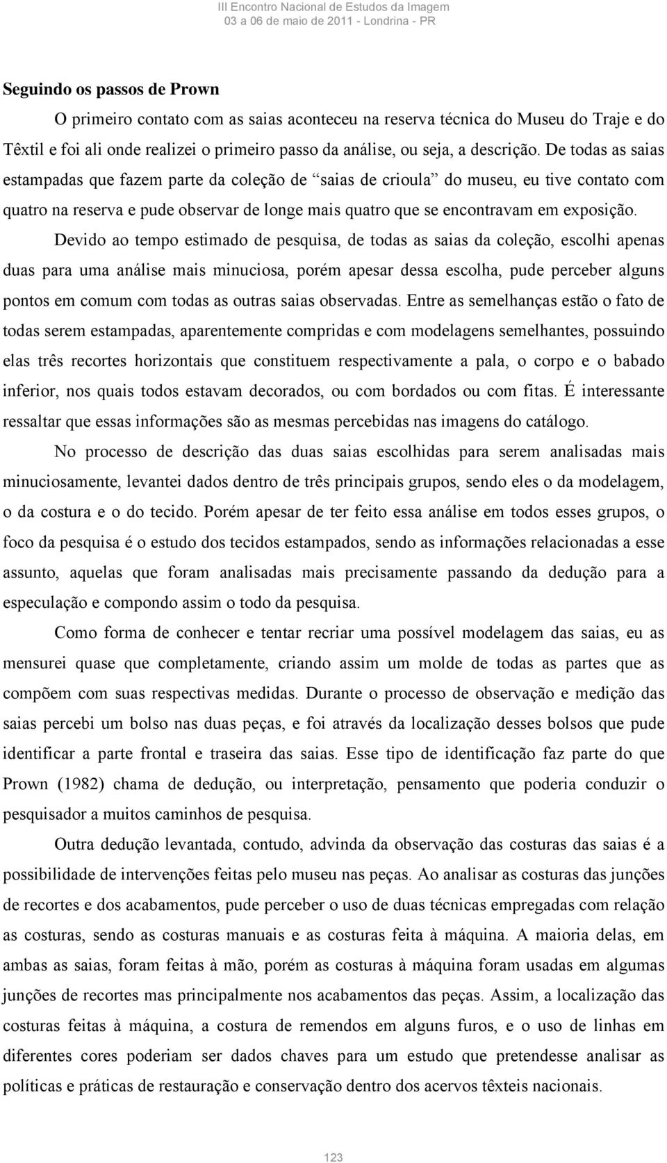 Devido ao tempo estimado de pesquisa, de todas as saias da coleção, escolhi apenas duas para uma análise mais minuciosa, porém apesar dessa escolha, pude perceber alguns pontos em comum com todas as