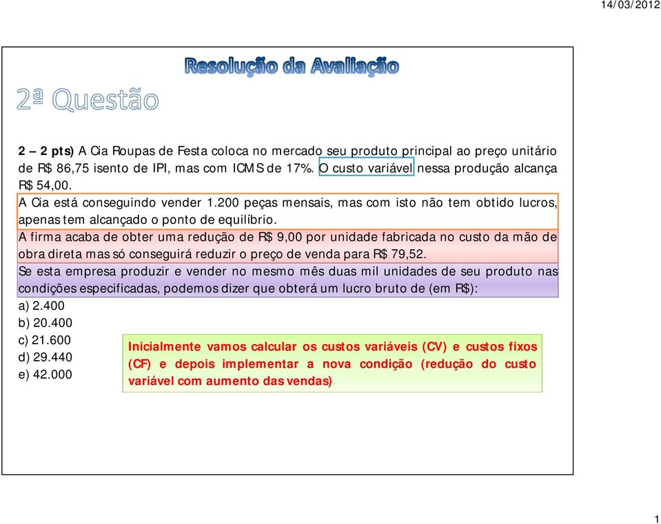 A firma acaba de obter uma redução de R$ 9,00 por unidade fabricada no custo da mão de obra direta mas só conseguirá reduzir o preço de venda para R$ 79,52.