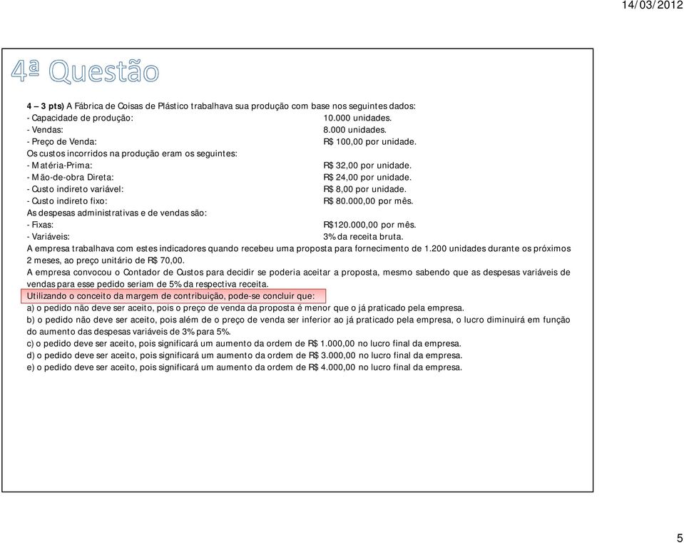 - Custo indireto fixo: R$ 80.000,00 por mês. As despesas administrativas e de vendas são: - Fixas: R$120.000,00 por mês. - Variáveis: 3% da receita bruta.