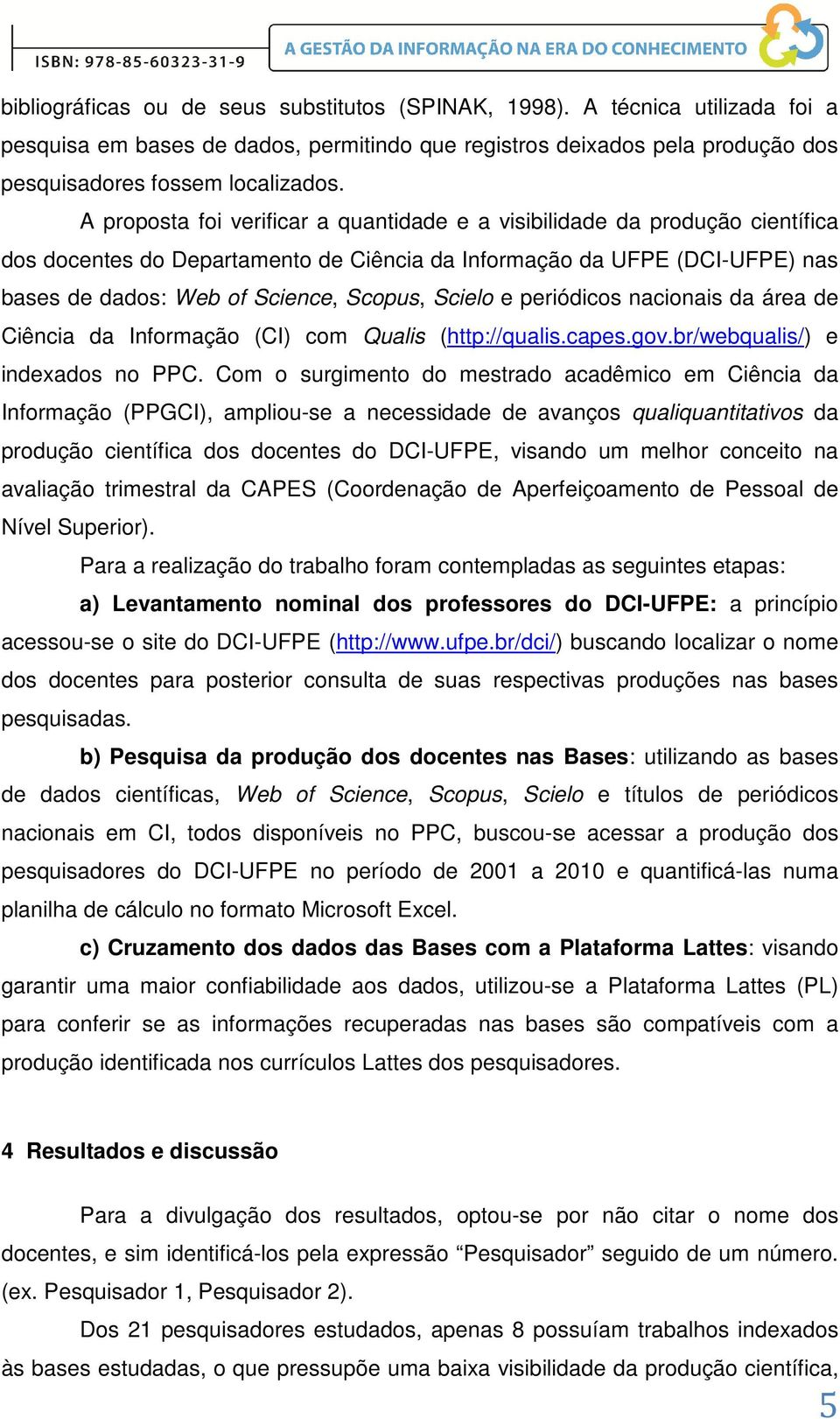 Scielo e periódicos nacionais da área de Ciência da Informação (CI) com Qualis (http://qualis.capes.gov.br/webqualis/) e indexados no PPC.