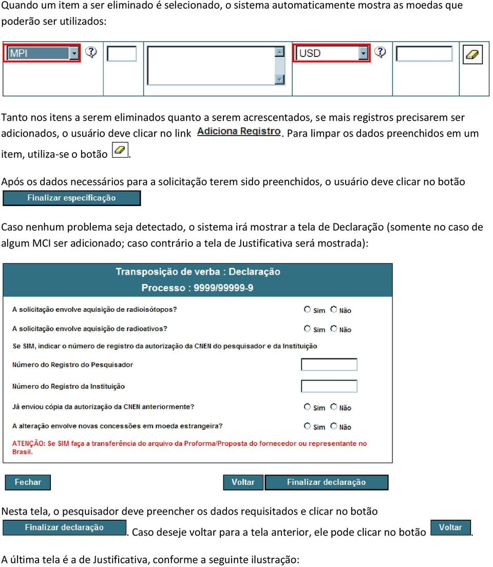 Após os dados necessários para a solicitação terem sido preenchidos, o usuário deve clicar no botão Caso nenhum problema seja detectado, o sistema irá mostrar a tela de Declaração (somente no caso de