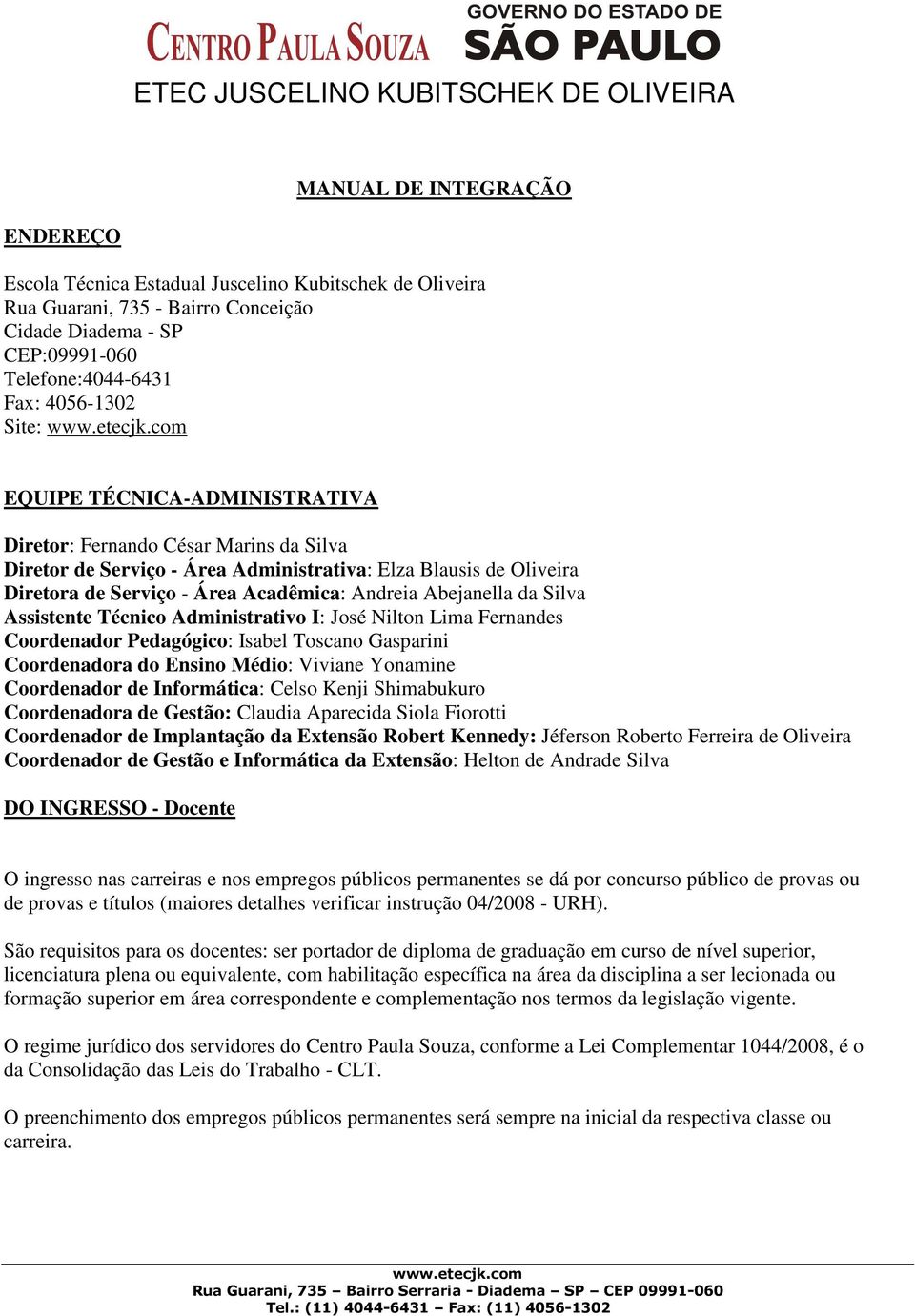 Silva Assistente Técnico Administrativo I: José Nilton Lima Fernandes Coordenador Pedagógico: Isabel Toscano Gasparini Coordenadora do Ensino Médio: Viviane Yonamine Coordenador de Informática: Celso