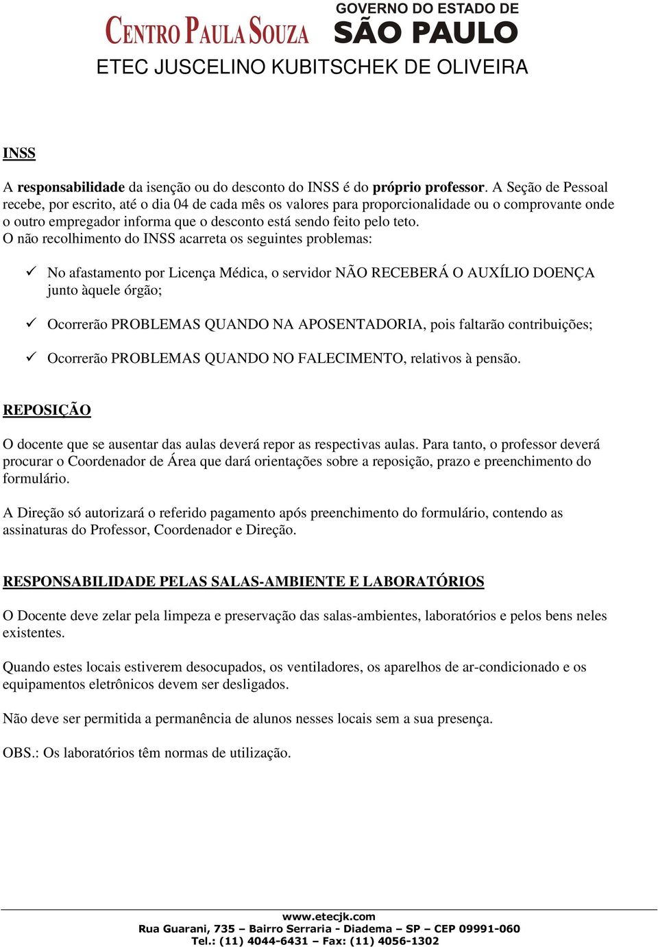 O não recolhimento do INSS acarreta os seguintes problemas: No afastamento por Licença Médica, o servidor NÃO RECEBERÁ O AUXÍLIO DOENÇA junto àquele órgão; Ocorrerão PROBLEMAS QUANDO NA