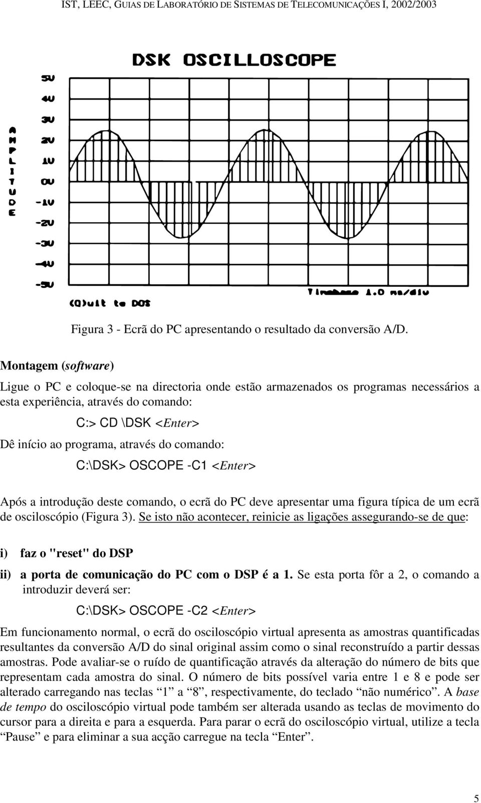 comando: C:\DSK> OSCOPE -C1 <Enter> Após a introdução deste comando, o ecrã do PC deve apresentar uma figura típica de um ecrã de osciloscópio (Figura 3).