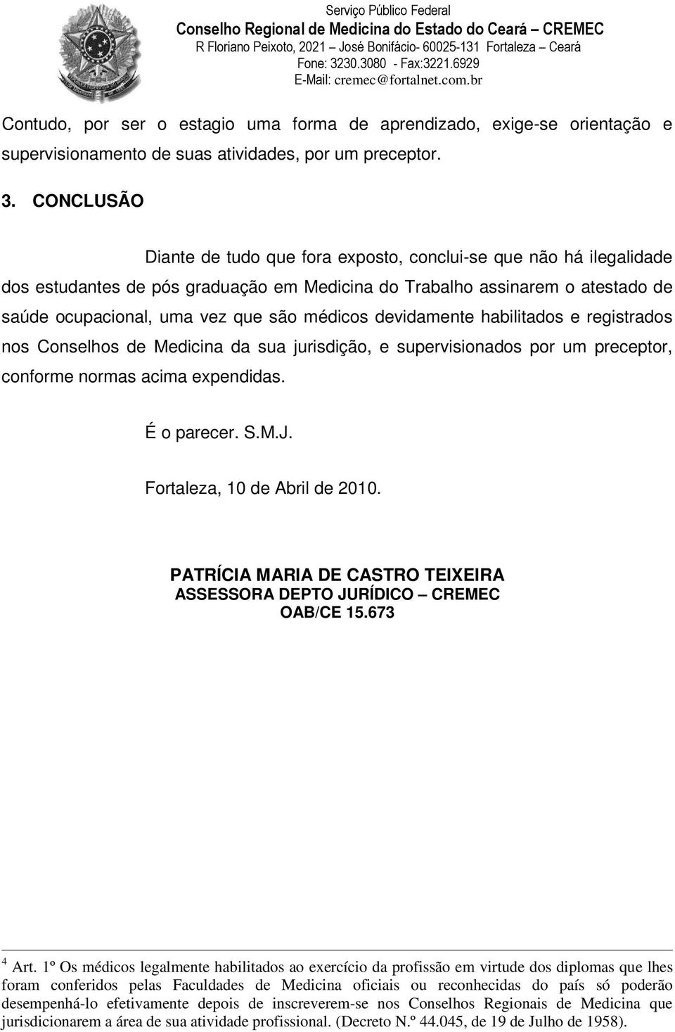 devidamente habilitados e registrados nos Conselhos de Medicina da sua jurisdição, e supervisionados por um preceptor, conforme normas acima expendidas. É o parecer. S.M.J.