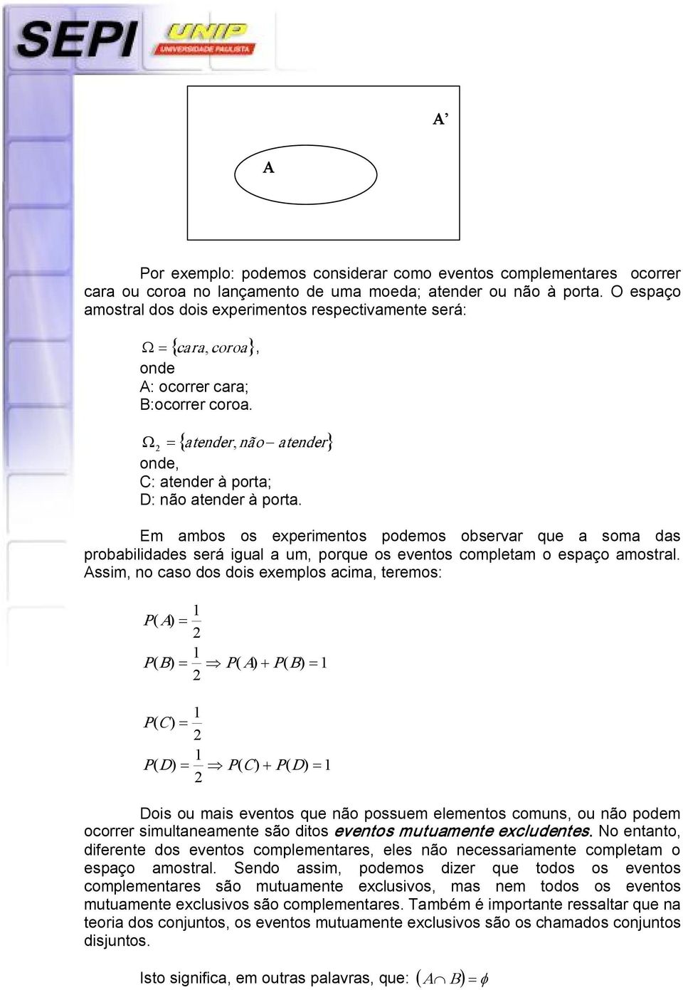 Em ambos os experimentos podemos observar que a soma das probabilidades será igual a um, porque os eventos completam o espaço amostral.