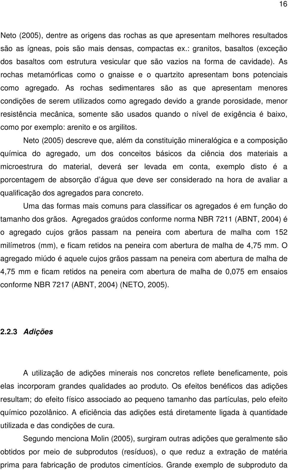 As rochas sedimentares são as que apresentam menores condições de serem utilizados como agregado devido a grande porosidade, menor resistência mecânica, somente são usados quando o nível de exigência