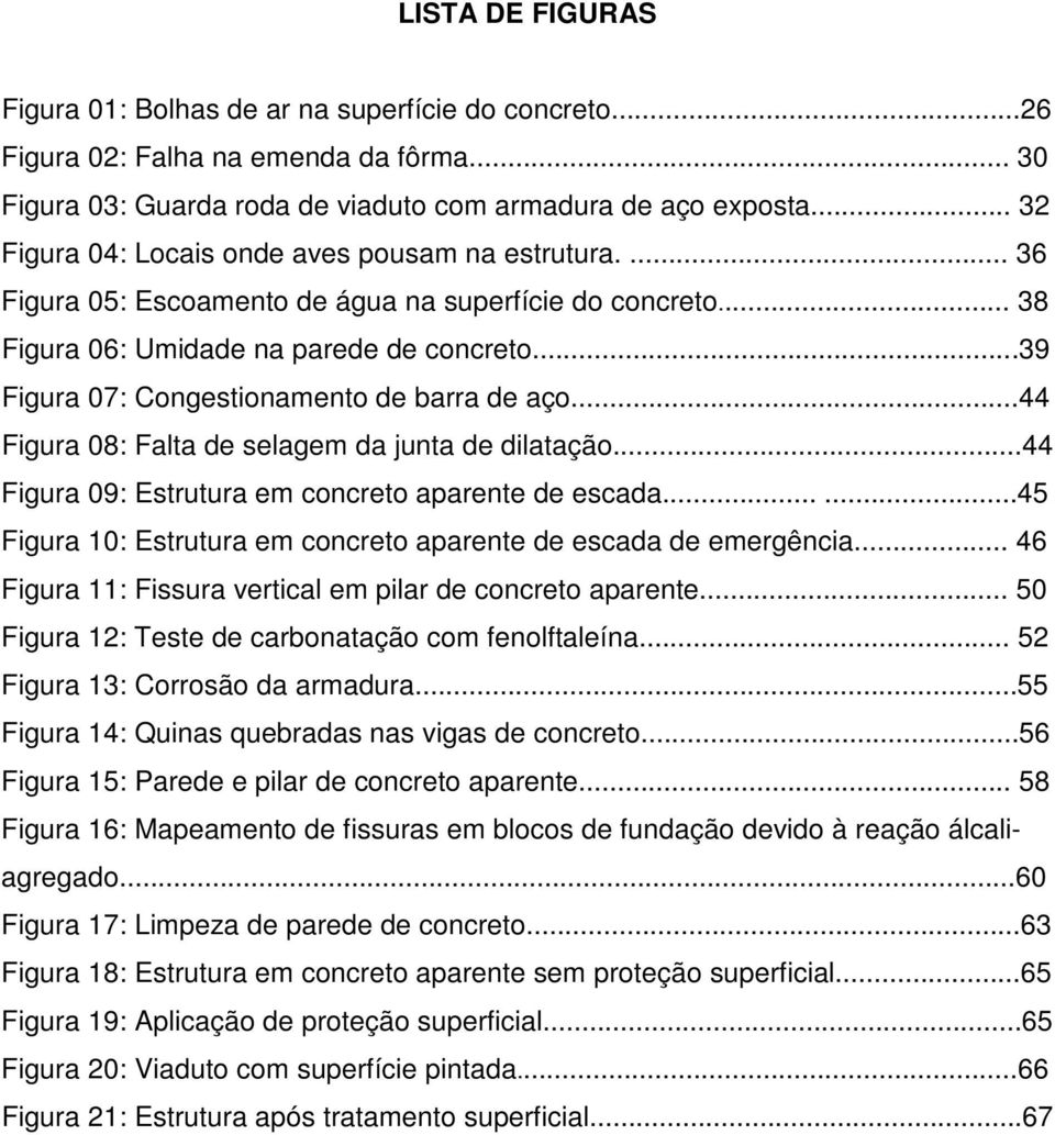 ..39 Figura 07: Congestionamento de barra de aço...44 Figura 08: Falta de selagem da junta de dilatação...44 Figura 09: Estrutura em concreto aparente de escada.