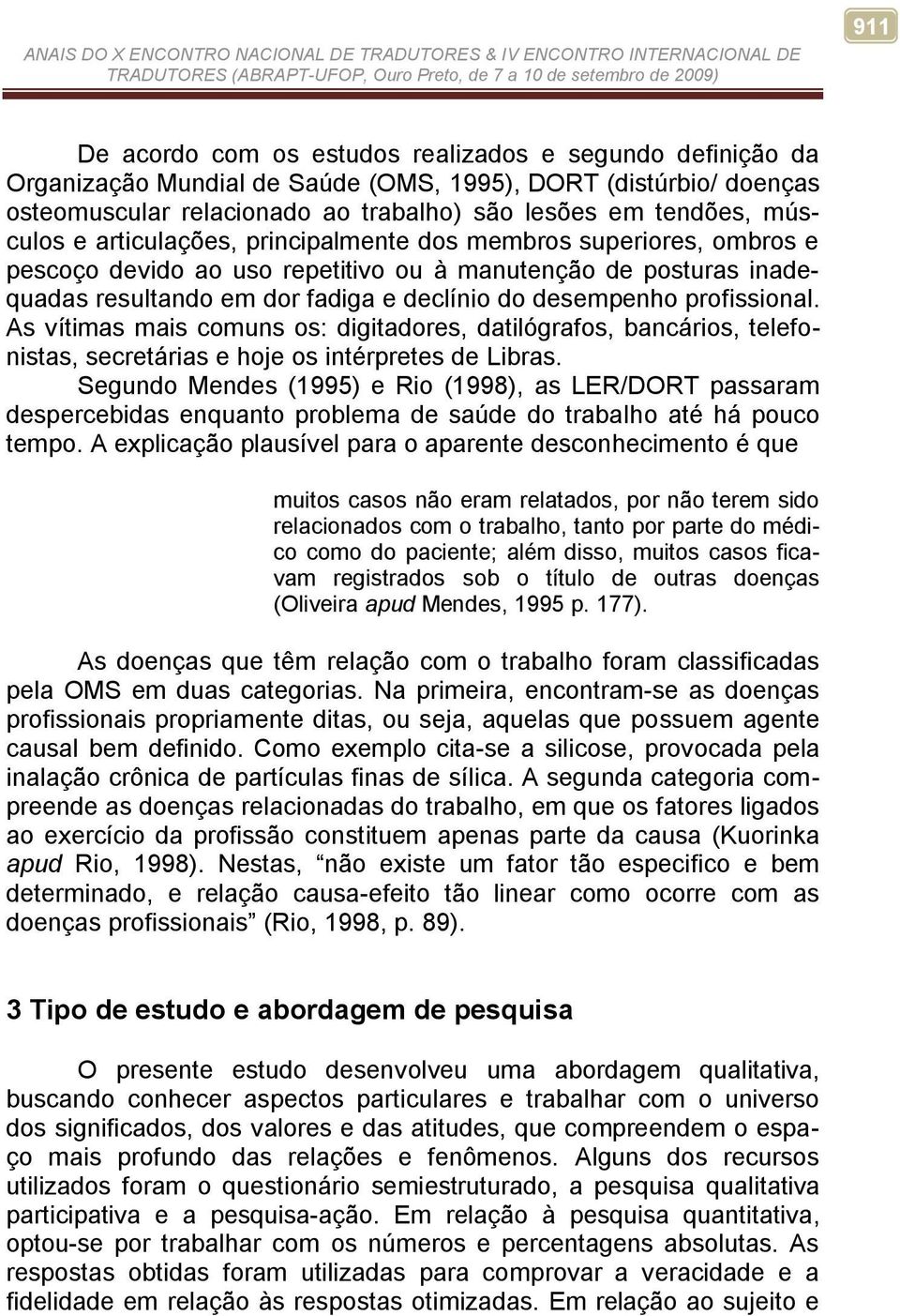 profissional. As vítimas mais comuns os: digitadores, datilógrafos, bancários, telefonistas, secretárias e hoje os intérpretes de Libras.