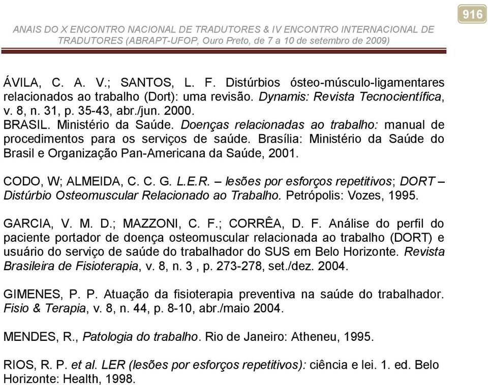 CODO, W; ALMEIDA, C. C. G. L.E.R. lesões por esforços repetitivos; DORT Distúrbio Osteomuscular Relacionado ao Trabalho. Petrópolis: Vozes, 1995. GARCIA, V. M. D.; MAZZONI, C. F.