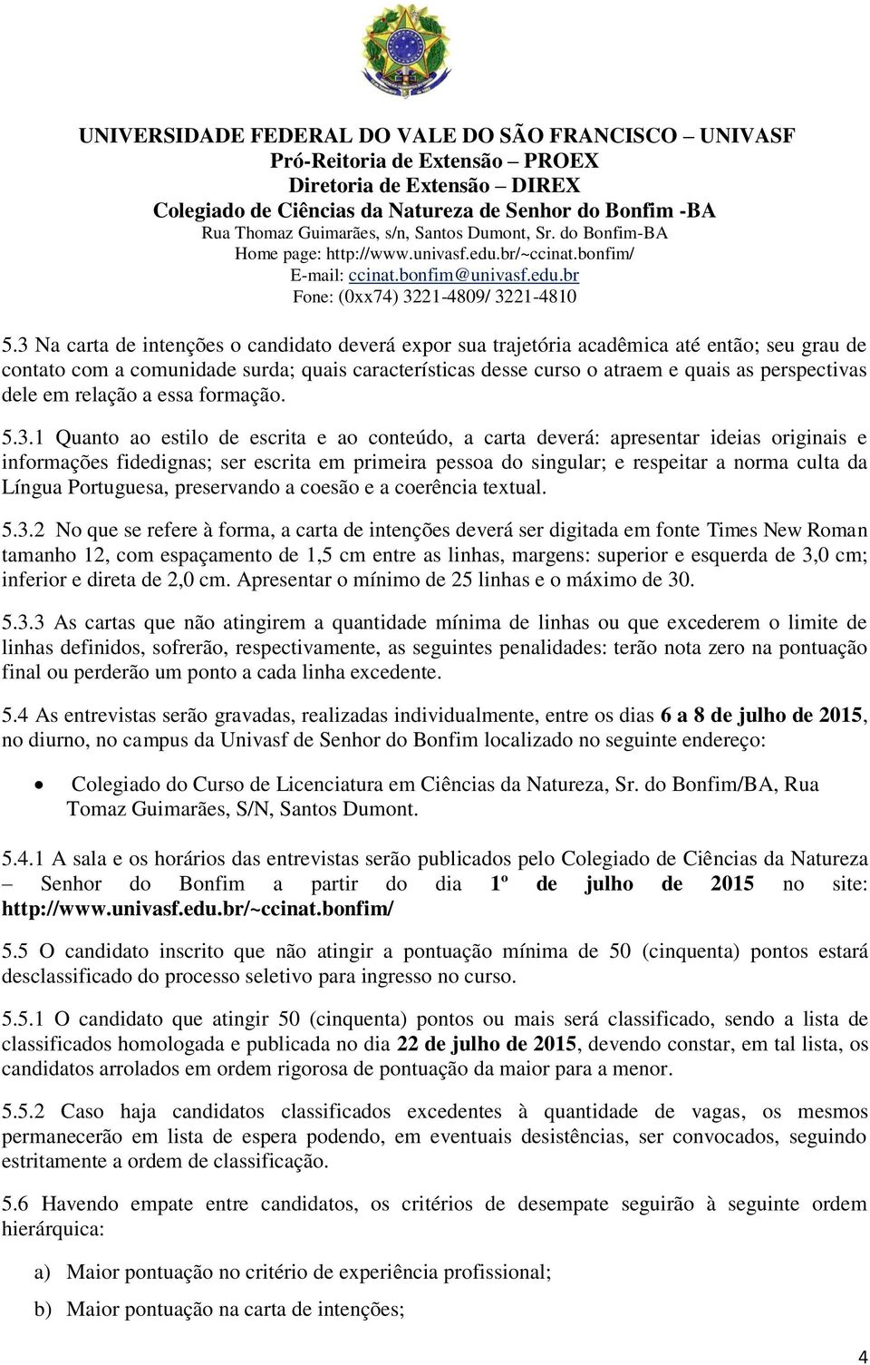 1 Quanto ao estilo de escrita e ao conteúdo, a carta deverá: apresentar ideias originais e informações fidedignas; ser escrita em primeira pessoa do singular; e respeitar a norma culta da Língua