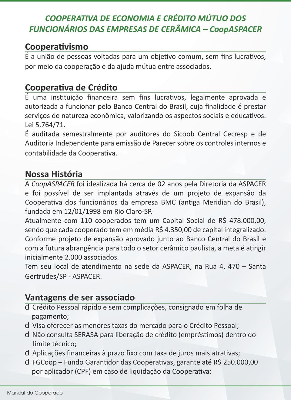 Cooperativa de Crédito É uma instituição financeira sem fins lucrativos, legalmente aprovada e autorizada a funcionar pelo Banco Central do Brasil, cuja finalidade é prestar serviços de natureza