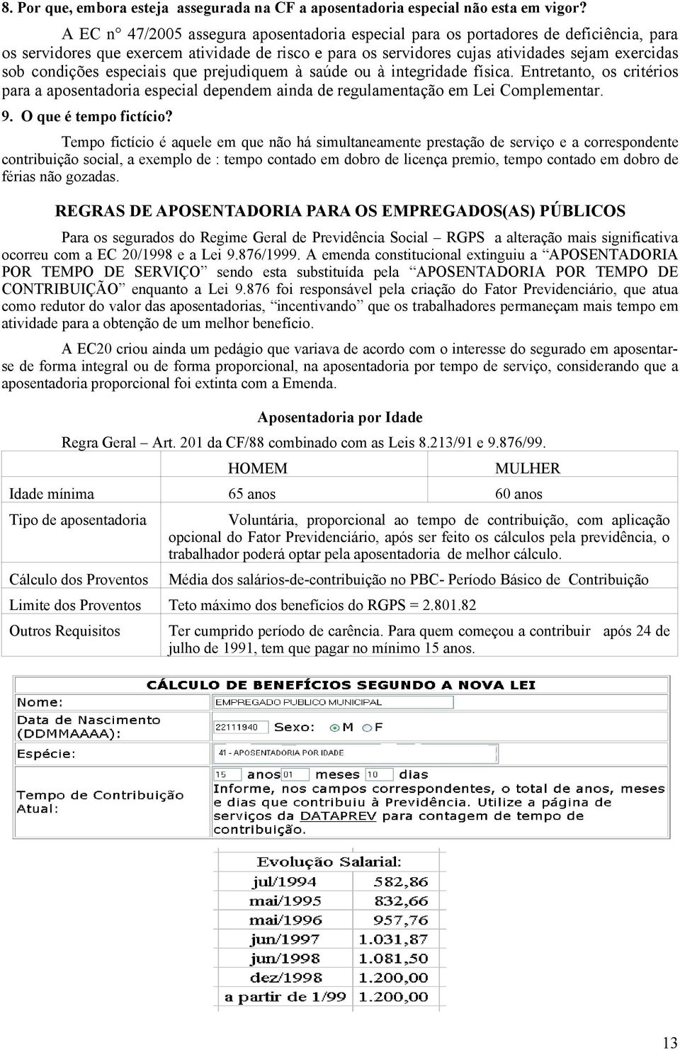 especiais que prejudiquem à saúde ou à integridade física. Entretanto, os critérios para a aposentadoria especial dependem ainda de regulamentação em Lei Complementar. 9. O que é tempo fictício?