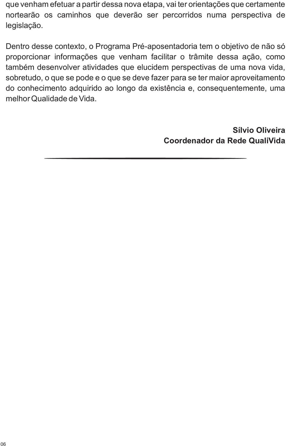 Dentro desse contexto, o Programa Pré-aposentadoria tem o objetivo de não só proporcionar informações que venham facilitar o trâmite dessa ação, como