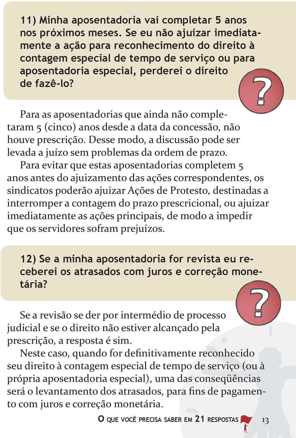 Para as aposentadorias que ainda não completaram 5 (cinco) anos desde a data da concessão, não houve prescrição. Desse modo, a discussão pode ser levada a juízo sem problemas da ordem de prazo.